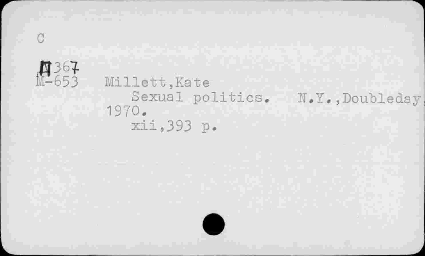 ﻿1.1- 653	Mille 11,Kat e
Sexual politics. N.Y.,Doubleday 1970.
xii,393 p.